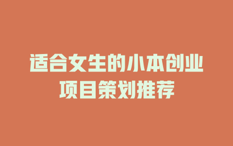 适合女生的小本创业项目策划推荐-小本创业副业项目推荐_零成本在家赚钱项目_中赚网
