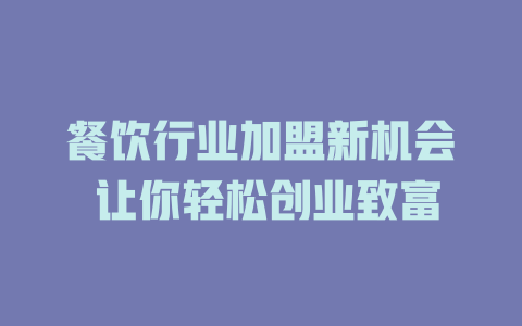 餐饮行业加盟新机会 让你轻松创业致富-小本创业副业项目推荐_零成本在家赚钱项目_中赚网