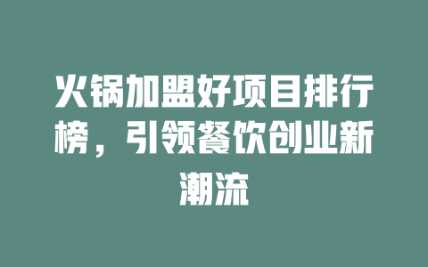火锅加盟好项目排行榜，引领餐饮创业新潮流-小本创业副业项目推荐_零成本在家赚钱项目_中赚网