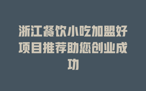 浙江餐饮小吃加盟好项目推荐助您创业成功-小本创业副业项目推荐_零成本在家赚钱项目_中赚网