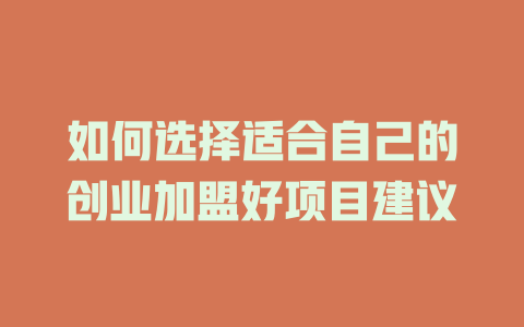 如何选择适合自己的创业加盟好项目建议-小本创业副业项目推荐_零成本在家赚钱项目_中赚网