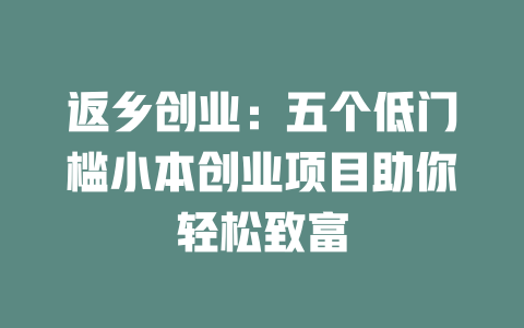 返乡创业：五个低门槛小本创业项目助你轻松致富-小本创业副业项目推荐_零成本在家赚钱项目_中赚网