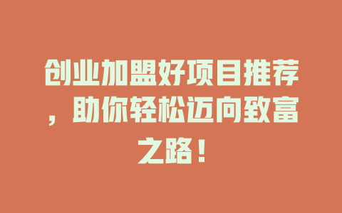 创业加盟好项目推荐，助你轻松迈向致富之路！-小本创业副业项目推荐_零成本在家赚钱项目_中赚网