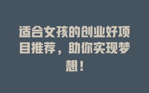 适合女孩的创业好项目推荐，助你实现梦想！-小本创业副业项目推荐_零成本在家赚钱项目_中赚网