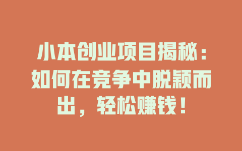 小本创业项目揭秘：如何在竞争中脱颖而出，轻松赚钱！-小本创业副业项目推荐_零成本在家赚钱项目_中赚网