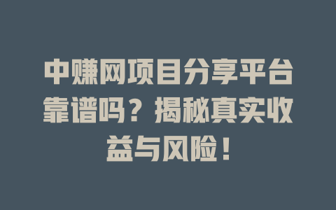中赚网项目分享平台靠谱吗？揭秘真实收益与风险！-小本创业副业项目推荐_零成本在家赚钱项目_中赚网
