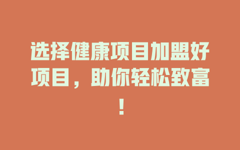 选择健康项目加盟好项目，助你轻松致富！-小本创业副业项目推荐_零成本在家赚钱项目_中赚网