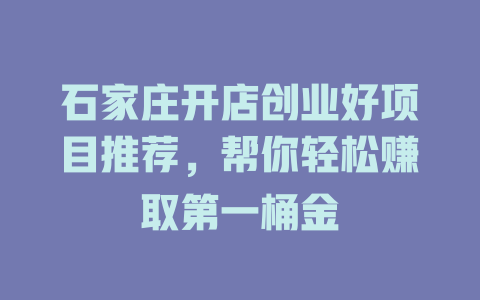 石家庄开店创业好项目推荐，帮你轻松赚取第一桶金-小本创业副业项目推荐_零成本在家赚钱项目_中赚网