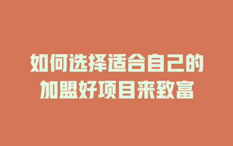 如何选择适合自己的加盟好项目来致富-小本创业副业项目推荐_零成本在家赚钱项目_中赚网