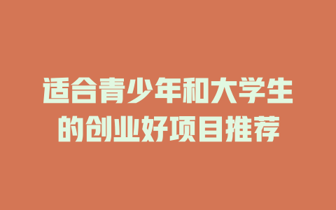 适合青少年和大学生的创业好项目推荐-小本创业副业项目推荐_零成本在家赚钱项目_中赚网