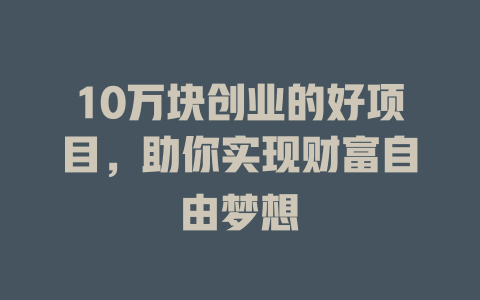 10万块创业的好项目，助你实现财富自由梦想-小本创业副业项目推荐_零成本在家赚钱项目_中赚网