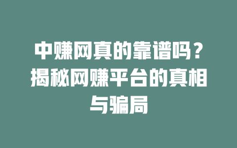 中赚网真的靠谱吗？揭秘网赚平台的真相与骗局-小本创业副业项目推荐_零成本在家赚钱项目_中赚网