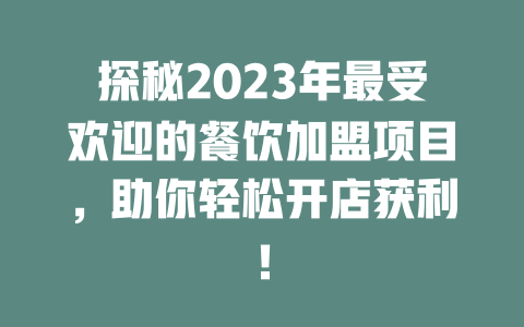探秘2023年最受欢迎的餐饮加盟项目，助你轻松开店获利！-小本创业副业项目推荐_零成本在家赚钱项目_中赚网