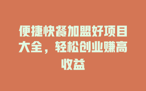 便捷快餐加盟好项目大全，轻松创业赚高收益-小本创业副业项目推荐_零成本在家赚钱项目_中赚网