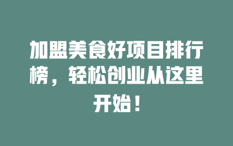 加盟美食好项目排行榜，轻松创业从这里开始！-小本创业副业项目推荐_零成本在家赚钱项目_中赚网