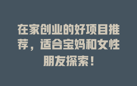 在家创业的好项目推荐,适合宝妈和女性朋友探索!-小本创业副业项目推荐_零成本在家赚钱项目_中赚网