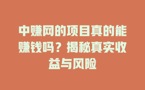 中赚网的项目真的能赚钱吗？揭秘真实收益与风险-小本创业副业项目推荐_零成本在家赚钱项目_中赚网