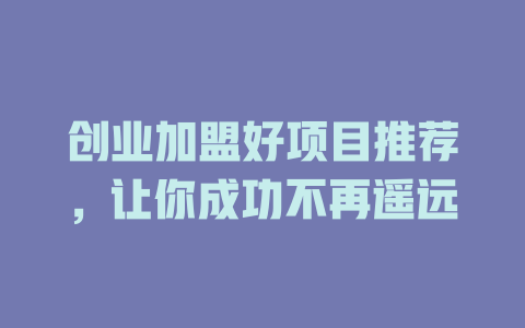 创业加盟好项目推荐，让你成功不再遥远-小本创业副业项目推荐_零成本在家赚钱项目_中赚网