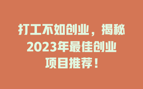 打工不如创业，揭秘2023年最佳创业项目推荐！-小本创业副业项目推荐_零成本在家赚钱项目_中赚网
