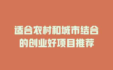 适合农村和城市结合的创业好项目推荐-小本创业副业项目推荐_零成本在家赚钱项目_中赚网