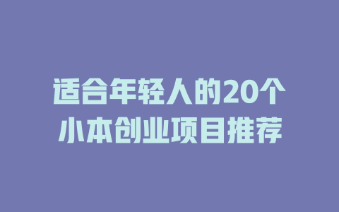 适合年轻人的20个小本创业项目推荐-小本创业副业项目推荐_零成本在家赚钱项目_中赚网