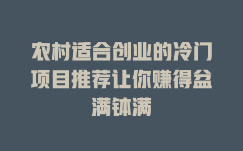 农村适合创业的冷门项目推荐让你赚得盆满钵满-小本创业副业项目推荐_零成本在家赚钱项目_中赚网