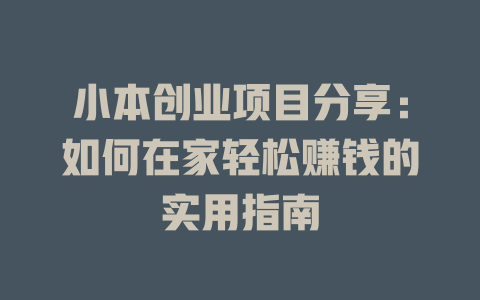 小本创业项目分享：如何在家轻松赚钱的实用指南-小本创业副业项目推荐_零成本在家赚钱项目_中赚网
