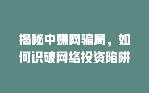 揭秘中赚网骗局，如何识破网络投资陷阱-小本创业副业项目推荐_零成本在家赚钱项目_中赚网