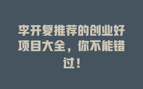 李开复推荐的创业好项目大全，你不能错过！-小本创业副业项目推荐_零成本在家赚钱项目_中赚网