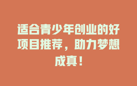 适合青少年创业的好项目推荐，助力梦想成真！-小本创业副业项目推荐_零成本在家赚钱项目_中赚网