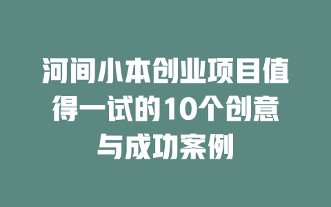 河间小本创业项目值得一试的10个创意与成功案例-小本创业副业项目推荐_零成本在家赚钱项目_中赚网