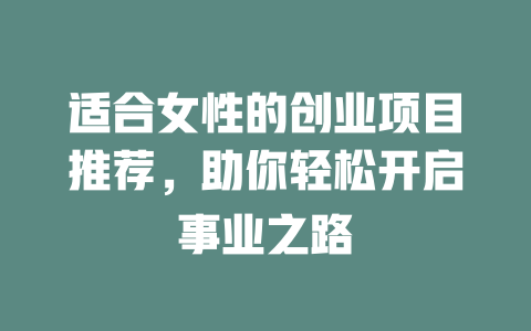 适合女性的创业项目推荐，助你轻松开启事业之路-小本创业副业项目推荐_零成本在家赚钱项目_中赚网