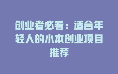 创业者必看：适合年轻人的小本创业项目推荐-小本创业副业项目推荐_零成本在家赚钱项目_中赚网