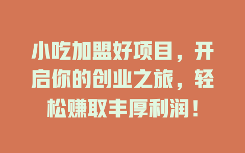 小吃加盟好项目，开启你的创业之旅，轻松赚取丰厚利润！-小本创业副业项目推荐_零成本在家赚钱项目_中赚网
