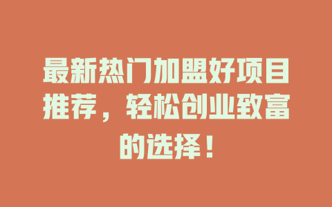最新热门加盟好项目推荐，轻松创业致富的选择！-小本创业副业项目推荐_零成本在家赚钱项目_中赚网