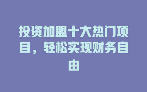 投资加盟十大热门项目，轻松实现财务自由-小本创业副业项目推荐_零成本在家赚钱项目_中赚网