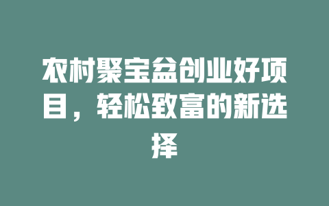 农村聚宝盆创业好项目，轻松致富的新选择-小本创业副业项目推荐_零成本在家赚钱项目_中赚网