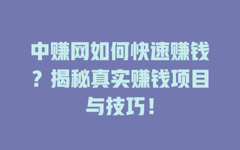 中赚网如何快速赚钱？揭秘真实赚钱项目与技巧！-小本创业副业项目推荐_零成本在家赚钱项目_中赚网