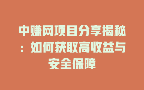 中赚网项目分享揭秘：如何获取高收益与安全保障-小本创业副业项目推荐_零成本在家赚钱项目_中赚网