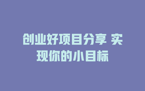 创业好项目分享 实现你的小目标-小本创业副业项目推荐_零成本在家赚钱项目_中赚网