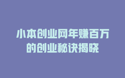 小本创业网年赚百万的创业秘诀揭晓-小本创业副业项目推荐_零成本在家赚钱项目_中赚网