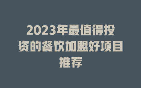 2023年最值得投资的餐饮加盟好项目推荐-小本创业副业项目推荐_零成本在家赚钱项目_中赚网