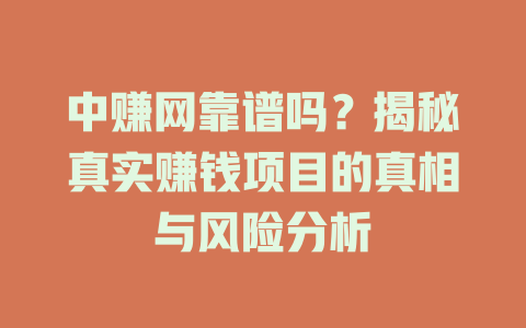中赚网靠谱吗？揭秘真实赚钱项目的真相与风险分析-小本创业副业项目推荐_零成本在家赚钱项目_中赚网
