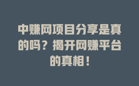 中赚网项目分享是真的吗？揭开网赚平台的真相！-小本创业副业项目推荐_零成本在家赚钱项目_中赚网