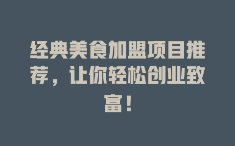经典美食加盟项目推荐，让你轻松创业致富！-小本创业副业项目推荐_零成本在家赚钱项目_中赚网