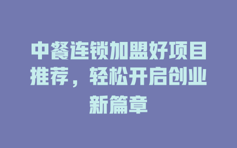 中餐连锁加盟好项目推荐，轻松开启创业新篇章-小本创业副业项目推荐_零成本在家赚钱项目_中赚网