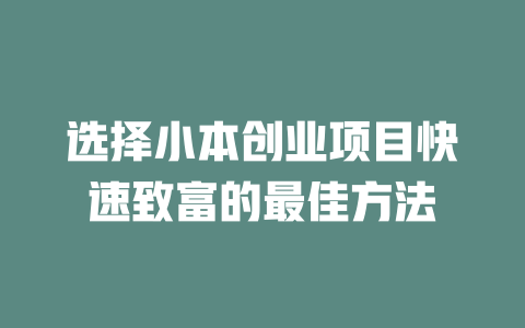 选择小本创业项目快速致富的最佳方法-小本创业副业项目推荐_零成本在家赚钱项目_中赚网