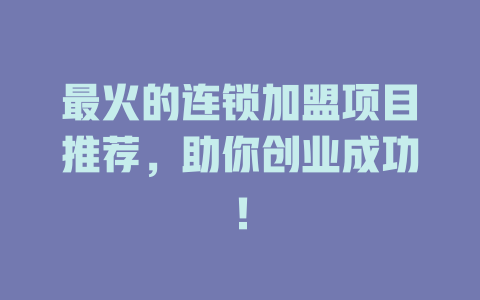 最火的连锁加盟项目推荐，助你创业成功！-小本创业副业项目推荐_零成本在家赚钱项目_中赚网