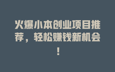 火爆小本创业项目推荐，轻松赚钱新机会！-小本创业副业项目推荐_零成本在家赚钱项目_中赚网