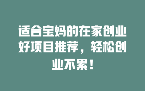 适合宝妈的在家创业好项目推荐，轻松创业不累！-小本创业副业项目推荐_零成本在家赚钱项目_中赚网